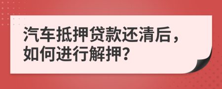 汽車(chē)抵押貸款還清后，如何進(jìn)行解押？