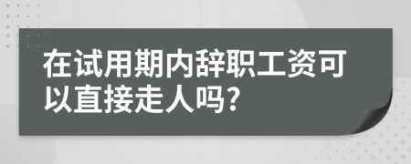 在試用期內(nèi)辭職工資可以直接走人嗎?