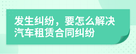 發(fā)生糾紛，要怎么解決汽車(chē)租賃合同糾紛