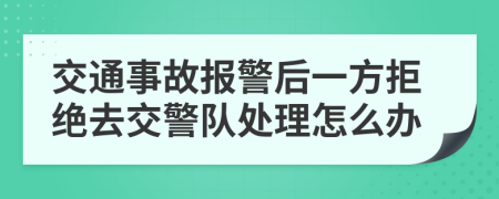 交通事故報(bào)警后一方拒絕去交警隊(duì)處理怎么辦