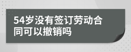54歲沒有簽訂勞動合同可以撤銷嗎