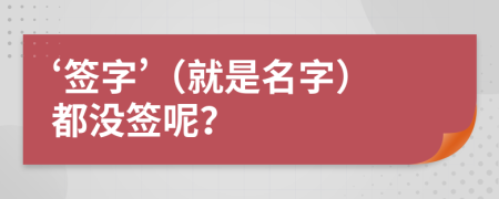 ‘簽字’（就是名字）都沒(méi)簽?zāi)兀?>
                </a>
            </div>
            <div   id=