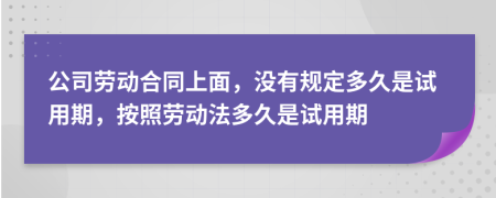 公司勞動(dòng)合同上面，沒有規(guī)定多久是試用期，按照勞動(dòng)法多久是試用期