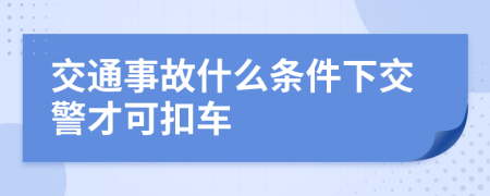 交通事故什么條件下交警才可扣車(chē)