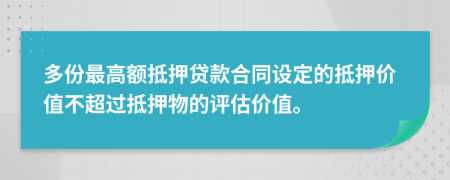 多份最高額抵押貸款合同設(shè)定的抵押價(jià)值不超過(guò)抵押物的評(píng)估價(jià)值。