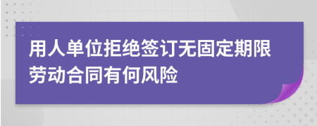 用人單位拒絕簽訂無(wú)固定期限勞動(dòng)合同有何風(fēng)險(xiǎn)