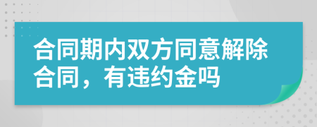 合同期內(nèi)雙方同意解除合同，有違約金嗎