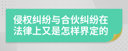 侵權糾紛與合伙糾紛在法律上又是怎樣界定的