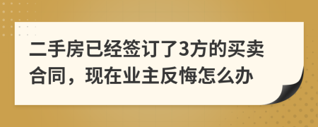 二手房已經(jīng)簽訂了3方的買賣合同，現(xiàn)在業(yè)主反悔怎么辦