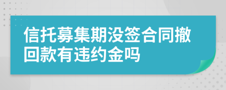 信托募集期沒簽合同撤回款有違約金嗎