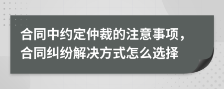 合同中約定仲裁的注意事項(xiàng)，合同糾紛解決方式怎么選擇