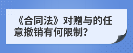 《合同法》對贈與的任意撤銷有何限制？