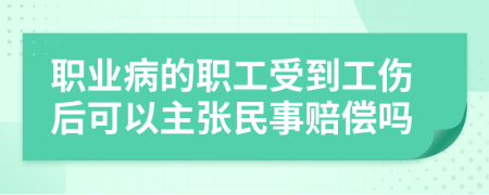 職業(yè)病的職工受到工傷后可以主張民事賠償嗎