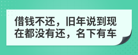 借錢(qián)不還，舊年說(shuō)到現(xiàn)在都沒(méi)有還，名下有車(chē)
