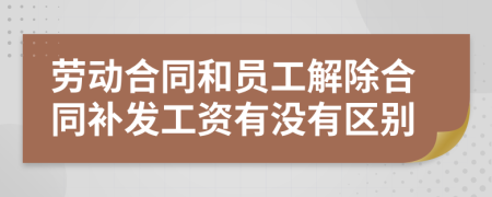 勞動合同和員工解除合同補發(fā)工資有沒有區(qū)別