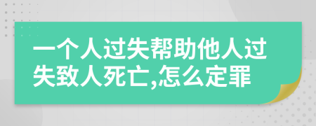 一個人過失幫助他人過失致人死亡,怎么定罪