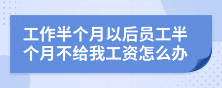 工作半個(gè)月以后員工半個(gè)月不給我工資怎么辦