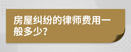 房屋糾紛的律師費(fèi)用一般多少？