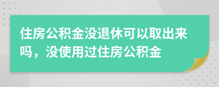住房公積金沒退休可以取出來嗎，沒使用過住房公積金