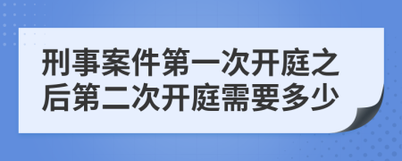 刑事案件第一次開庭之后第二次開庭需要多少