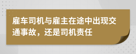 雇車司機與雇主在途中出現(xiàn)交通事故，還是司機責(zé)任