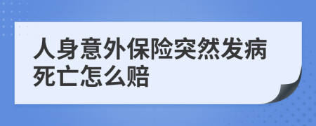 人身意外保險突然發(fā)病死亡怎么賠