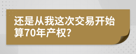 還是從我這次交易開(kāi)始算70年產(chǎn)權(quán)？