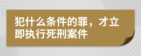 犯什么條件的罪，才立即執(zhí)行死刑案件