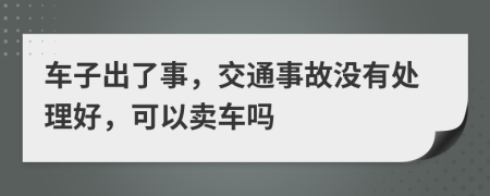 車子出了事，交通事故沒有處理好，可以賣車嗎