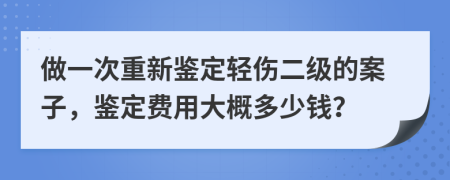 做一次重新鑒定輕傷二級(jí)的案子，鑒定費(fèi)用大概多少錢？
