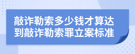 敲詐勒索多少錢才算達(dá)到敲詐勒索罪立案標(biāo)準(zhǔn)