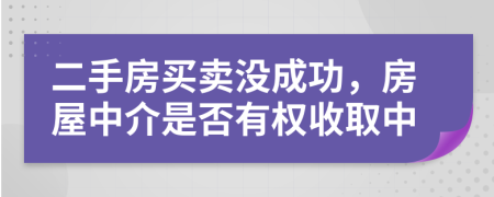 二手房買賣沒成功，房屋中介是否有權(quán)收取中