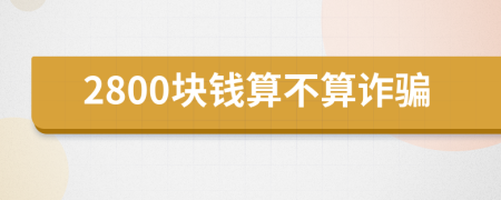 2800塊錢算不算詐騙