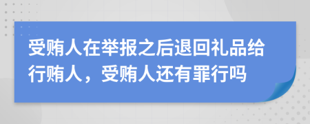 受賄人在舉報之后退回禮品給行賄人，受賄人還有罪行嗎