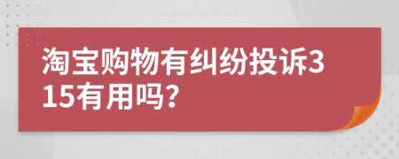 淘寶購物有糾紛投訴315有用嗎？