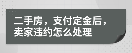 二手房，支付定金后，賣家違約怎么處理