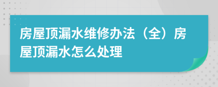 房屋頂漏水維修辦法（全）房屋頂漏水怎么處理