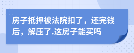 房子抵押被法院扣了，還完錢(qián)后，解壓了.這房子能買(mǎi)嗎