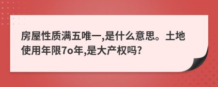 房屋性質滿五唯一,是什么意思。土地使用年限7o年,是大產權嗎?