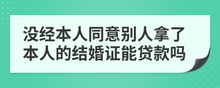 沒(méi)經(jīng)本人同意別人拿了本人的結(jié)婚證能貸款嗎