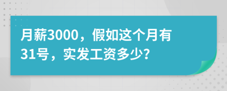 月薪3000，假如這個(gè)月有31號(hào)，實(shí)發(fā)工資多少？