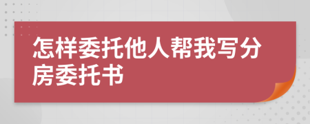 怎樣委托他人幫我寫(xiě)分房委托書(shū)