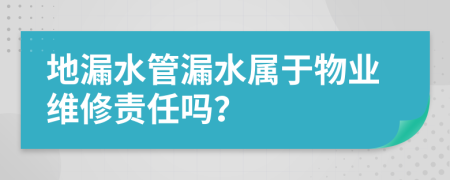 地漏水管漏水屬于物業(yè)維修責任嗎？