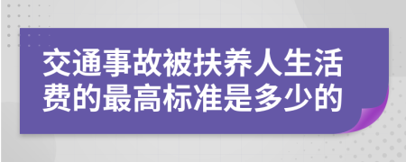 交通事故被扶養(yǎng)人生活費(fèi)的最高標(biāo)準(zhǔn)是多少的