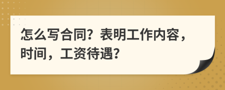 怎么寫合同？表明工作內(nèi)容，時間，工資待遇？