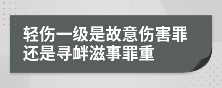 輕傷一級是故意傷害罪還是尋釁滋事罪重