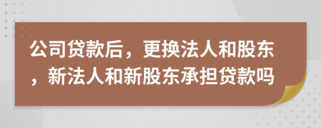 公司貸款后，更換法人和股東，新法人和新股東承擔(dān)貸款嗎