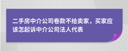 二手房中介公司卷款不給賣家，買家應該怎起訴中介公司法人代表