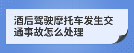 酒后駕駛摩托車發(fā)生交通事故怎么處理