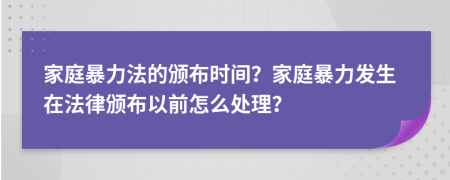 家庭暴力法的頒布時(shí)間？家庭暴力發(fā)生在法律頒布以前怎么處理？